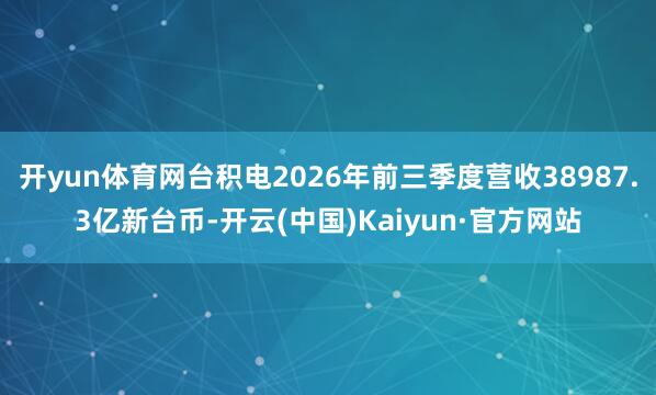 开yun体育网台积电2026年前三季度营收38987.3亿新台币-开云(中国)Kaiyun·官方网站
