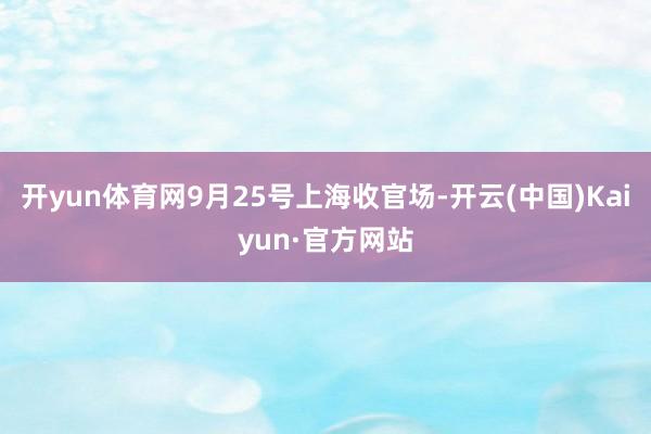 开yun体育网9月25号上海收官场-开云(中国)Kaiyun·官方网站