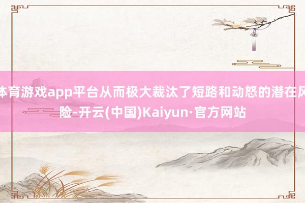 体育游戏app平台从而极大裁汰了短路和动怒的潜在风险-开云(中国)Kaiyun·官方网站