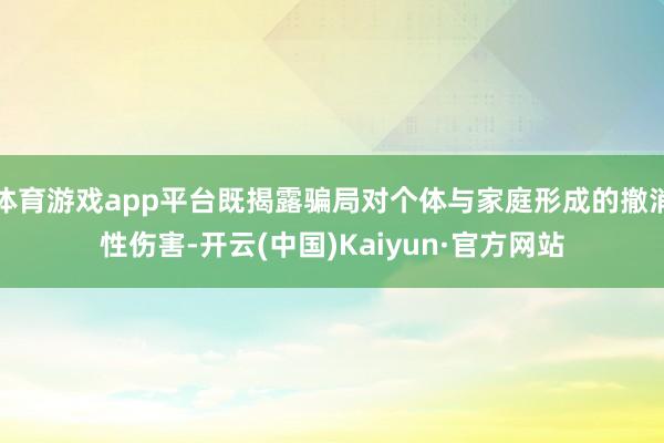 体育游戏app平台既揭露骗局对个体与家庭形成的撤消性伤害-开云(中国)Kaiyun·官方网站