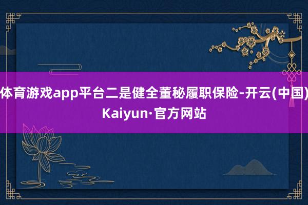 体育游戏app平台二是健全董秘履职保险-开云(中国)Kaiyun·官方网站