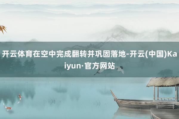 开云体育在空中完成翻转并巩固落地-开云(中国)Kaiyun·官方网站