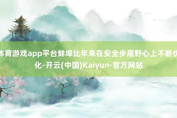 体育游戏app平台蚌埠比年来在安全步履野心上不断优化-开云(中国)Kaiyun·官方网站