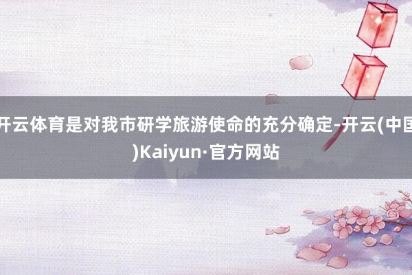 开云体育是对我市研学旅游使命的充分确定-开云(中国)Kaiyun·官方网站