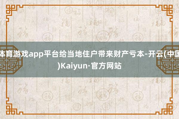 体育游戏app平台给当地住户带来财产亏本-开云(中国)Kaiyun·官方网站