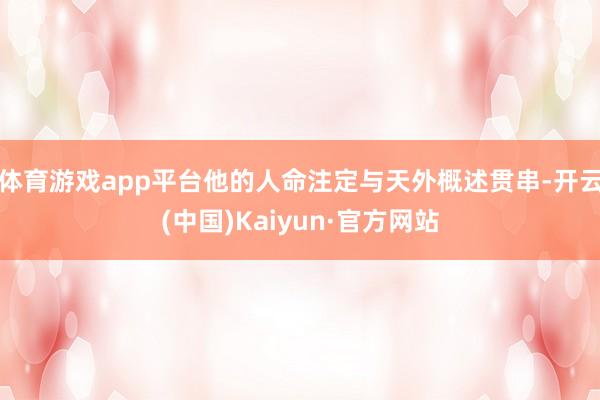体育游戏app平台他的人命注定与天外概述贯串-开云(中国)Kaiyun·官方网站