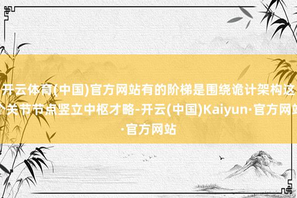开云体育(中国)官方网站有的阶梯是围绕诡计架构这个关节节点竖立中枢才略-开云(中国)Kaiyun·官方网站