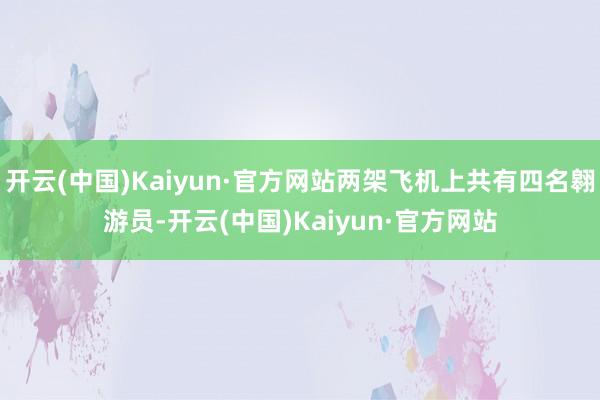 开云(中国)Kaiyun·官方网站两架飞机上共有四名翱游员-开云(中国)Kaiyun·官方网站